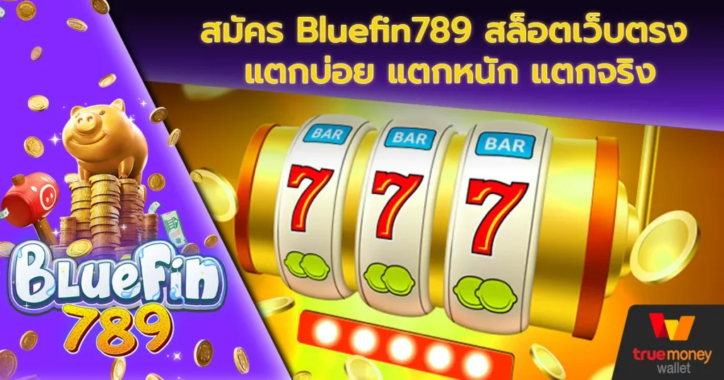 สมัคร Bluefin789 สล็อตเว็บตรง แตกบ่อย แตกหนัก แตกจริง