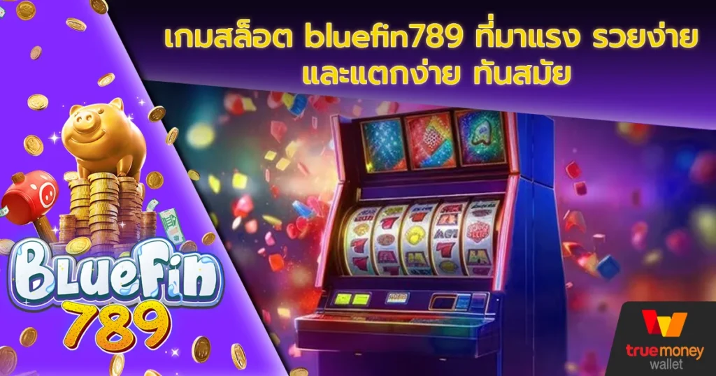 เกมสล็อต bluefin789 ที่มาแรง รวยง่าย และแตกง่าย ทันสมัย