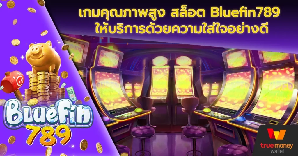 เกมคุณภาพสูง สล็อต Bluefin789 ให้บริการด้วยความใส่ใจอย่างดี